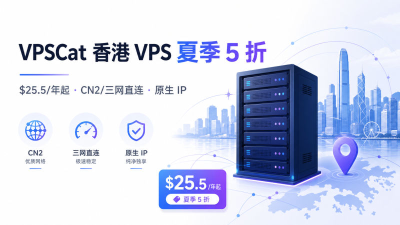 VPSCat 香港 VPS 夏季 5 折:年付 $25.5 起,原生 IP 建站 VPS - VPS导航
